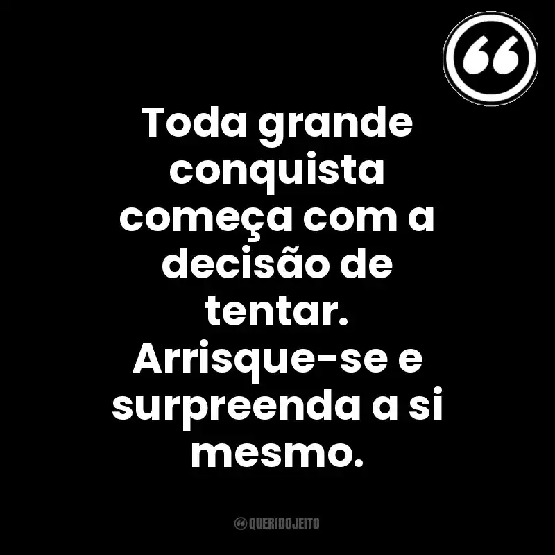 Toda grande conquista começa com a decisão de tentar. Arrisque-se e surpreenda a si mesmo. Mensagens Querido Jeito