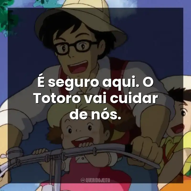 É seguro aqui. O Totoro vai cuidar de nós.