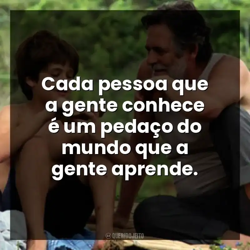 Cada pessoa que a gente conhece é um pedaço do mundo que a gente aprende.