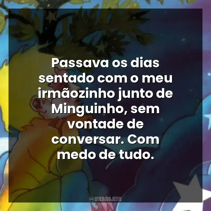 Passava os dias sentado com o meu irmãozinho junto de Minguinho, sem vontade de conversar. Com medo de tudo.