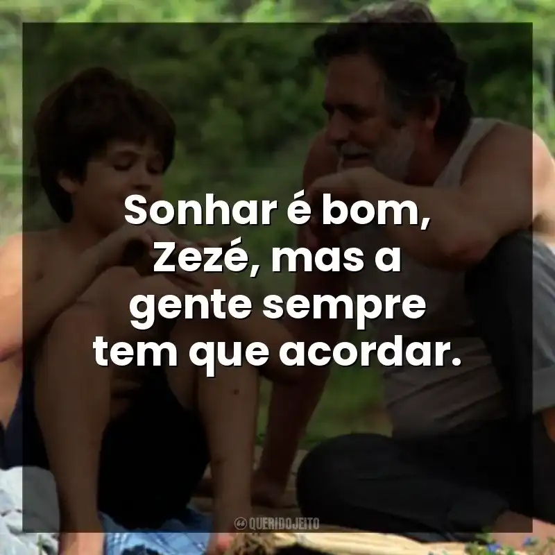 Sonhar é bom, Zezé, mas a gente sempre tem que acordar.