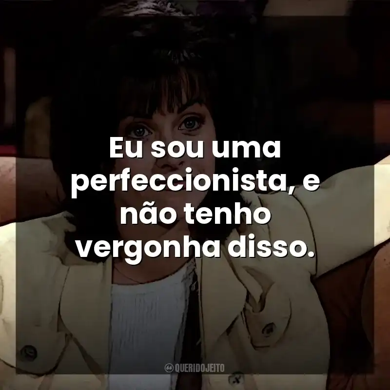 Eu sou uma perfeccionista, e não tenho vergonha disso. Monica Geller
