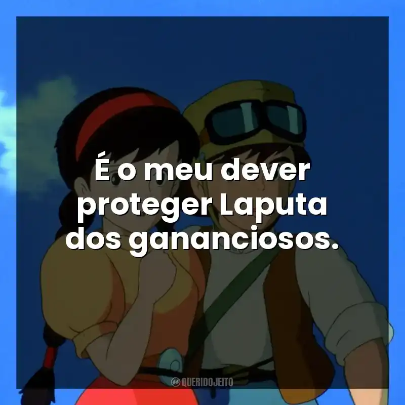 É o meu dever proteger Laputa dos gananciosos.