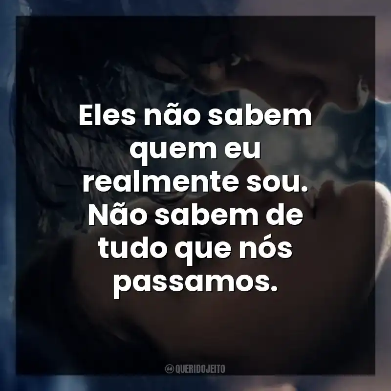 Eles não sabem quem eu realmente sou. Não sabem de tudo que nós passamos. O Fabricante de Lágrimas (Filme)