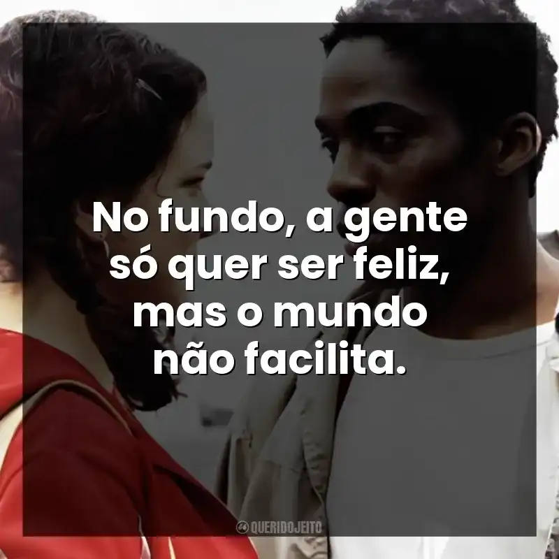 No fundo, a gente só quer ser feliz, mas o mundo não facilita.