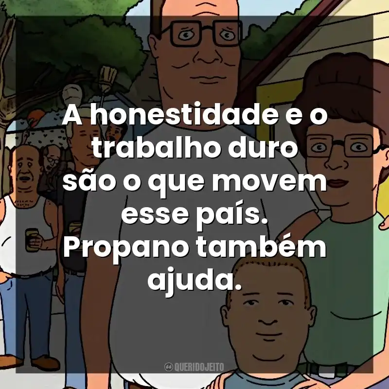 A honestidade e o trabalho duro são o que movem esse país. Propano também ajuda. O Rei do Pedaço (Série)