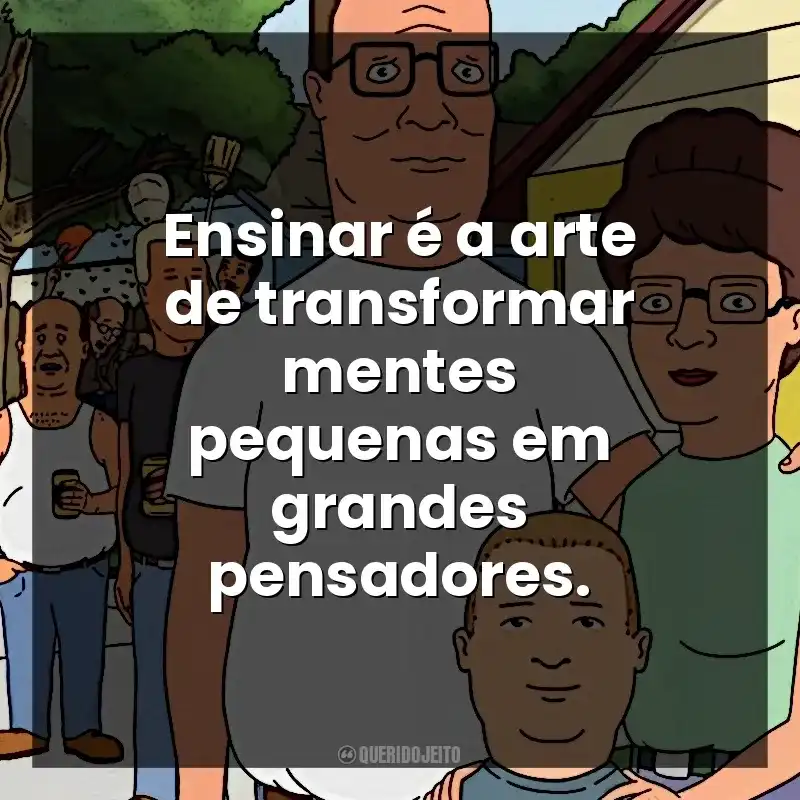 Ensinar é a arte de transformar mentes pequenas em grandes pensadores. O Rei do Pedaço (Série)