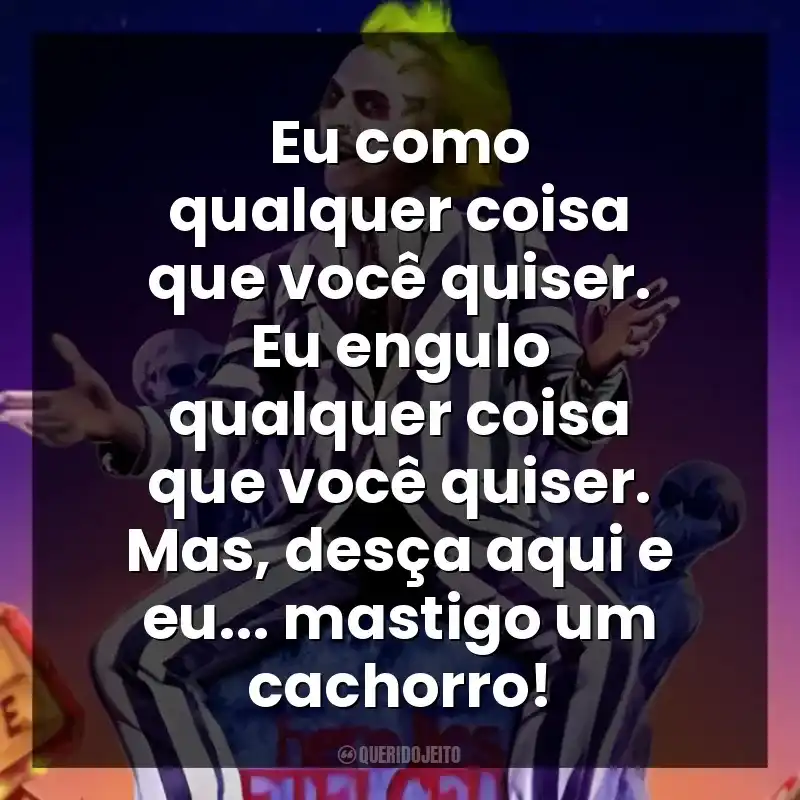 Eu como qualquer coisa que você quiser. Eu engulo qualquer coisa que você quiser. Mas, desça aqui e eu… mastigo um cachorro!