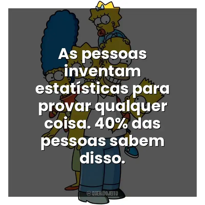 As pessoas inventam estatísticas para provar qualquer coisa. 40% das pessoas sabem disso. Os Simpsons (Série)