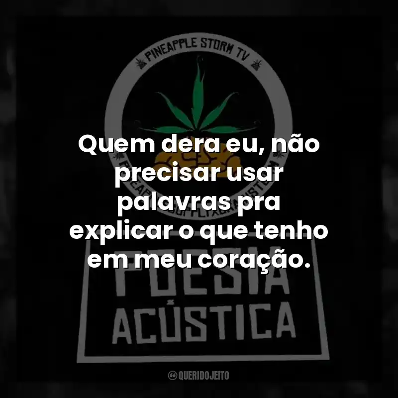 Quem dera eu, não precisar usar palavras pra explicar o que tenho em meu coração.