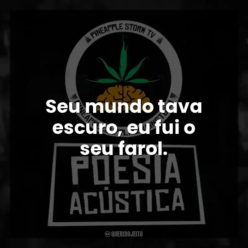 Seu mundo tava escuro, eu fui o seu farol.