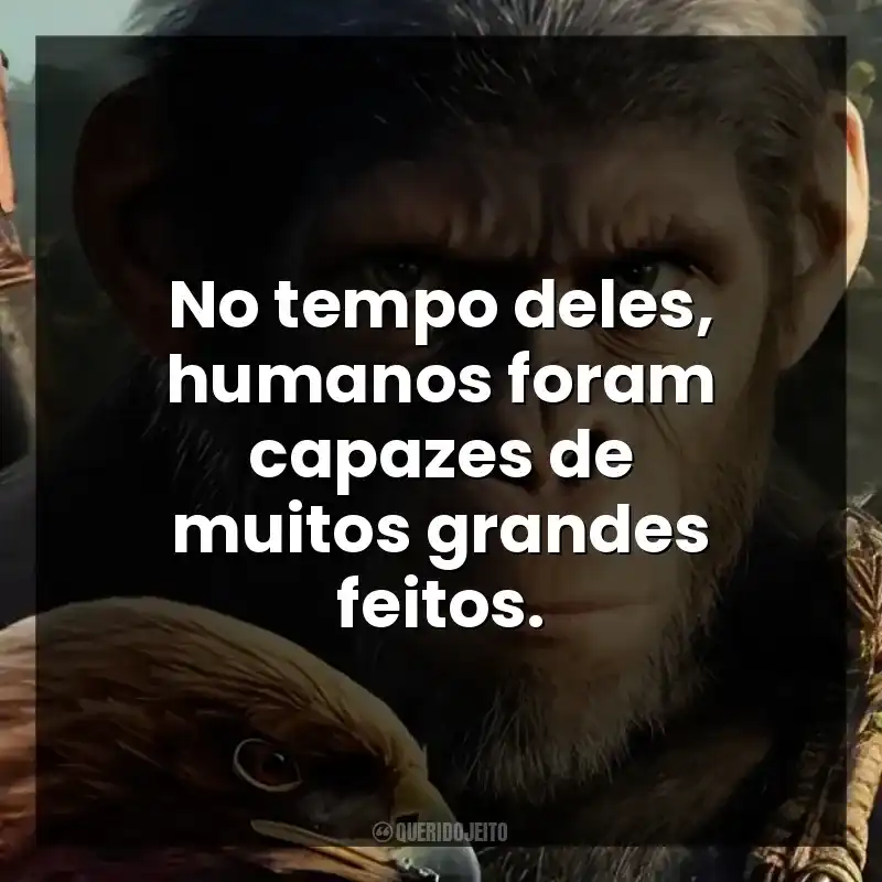 Planeta dos Macacos: O Reinado frases do filme: No tempo deles, humanos foram capazes de muitos grandes feitos.