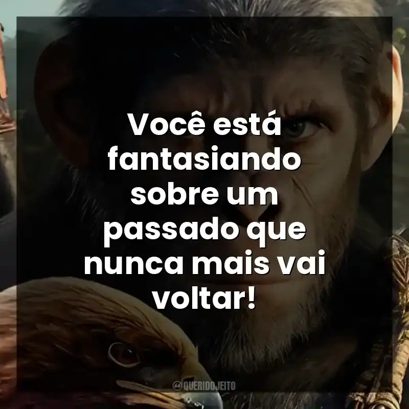 Você está fantasiando sobre um passado que nunca mais vai voltar!