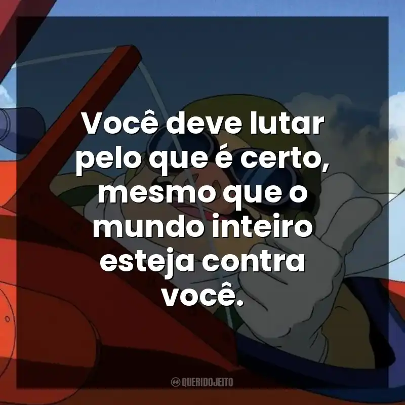 Você deve lutar pelo que é certo, mesmo que o mundo inteiro esteja contra você.