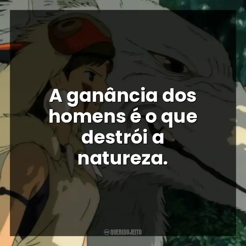 A ganância dos homens é o que destrói a natureza.