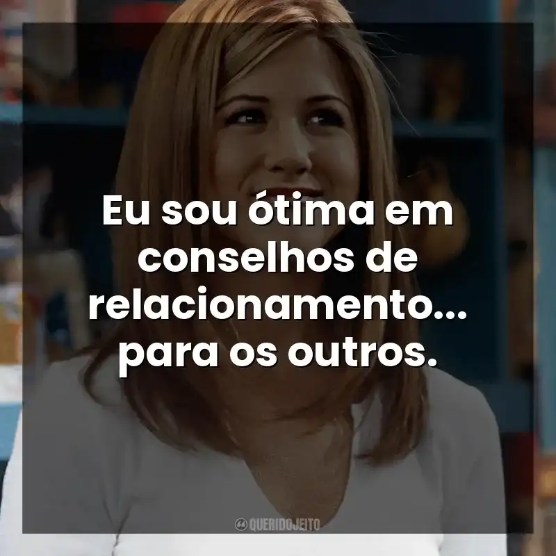 Eu sou ótima em conselhos de relacionamento… para os outros. Rachel Green