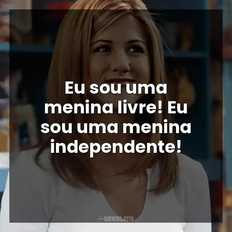 Eu sou uma menina livre! Eu sou uma menina independente! Rachel Green