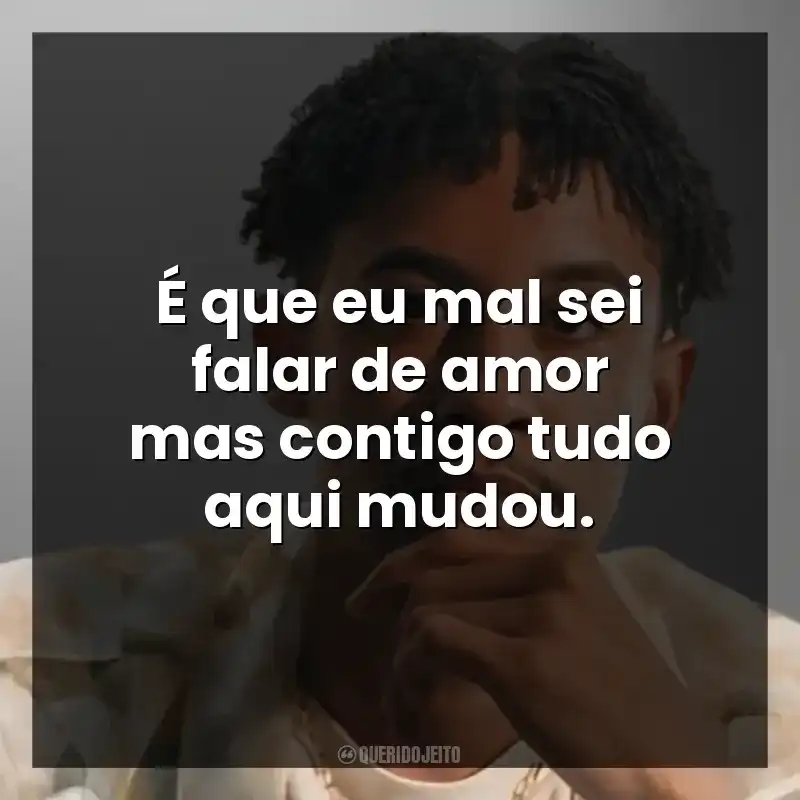 É que eu mal sei falar de amor mas contigo tudo aqui mudou.
