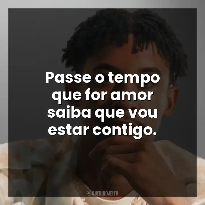 Passe o tempo que for amor saiba que vou estar contigo.