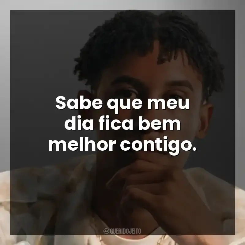 Sabe que meu dia fica bem melhor contigo.
