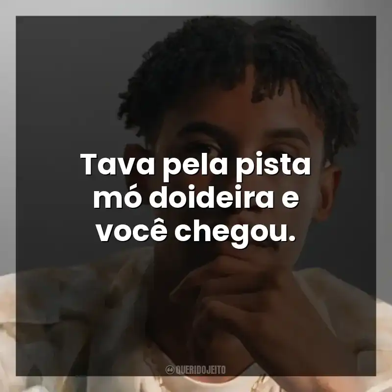 Tava pela pista mó doideira e você chegou.