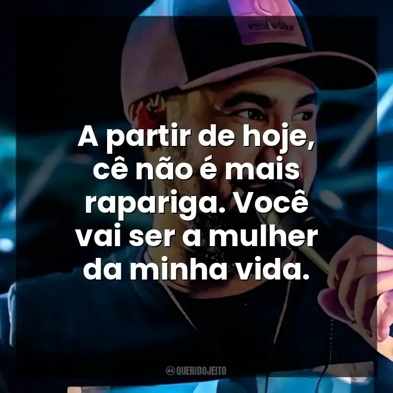 A partir de hoje, cê não é mais rapariga. Você vai ser a mulher da minha vida.
