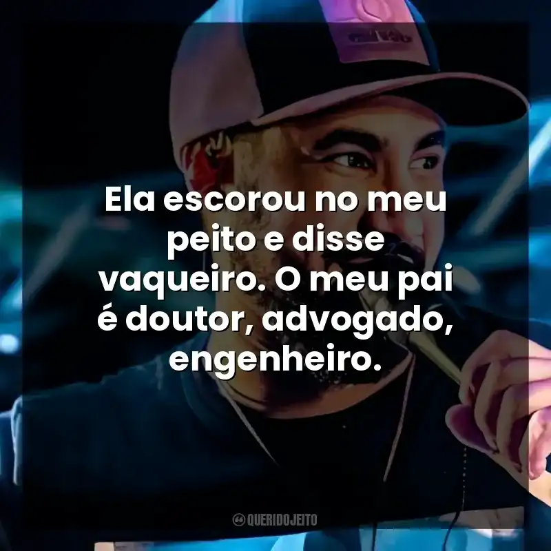 Ela escorou no meu peito e disse vaqueiro. O meu pai é doutor, advogado, engenheiro.