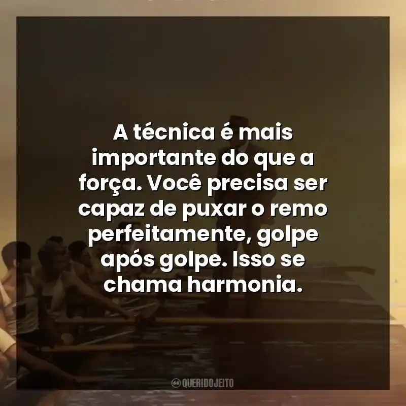 A técnica é mais importante do que a força. Você precisa ser capaz de puxar o remo perfeitamente, golpe após golpe. Isso se chama harmonia.