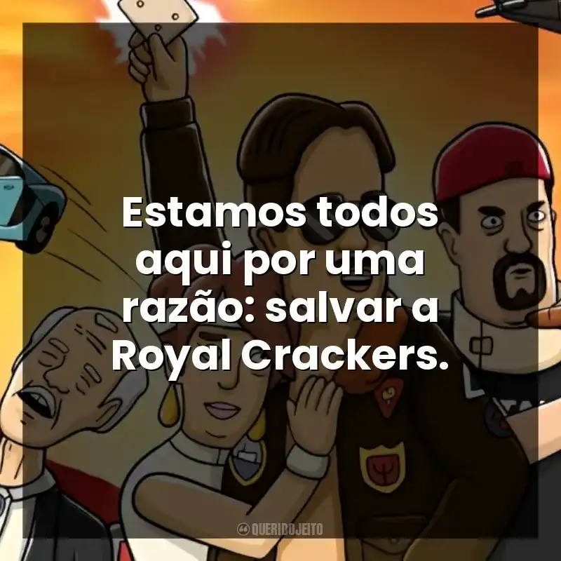 Estamos todos aqui por uma razão: salvar a Royal Crackers.