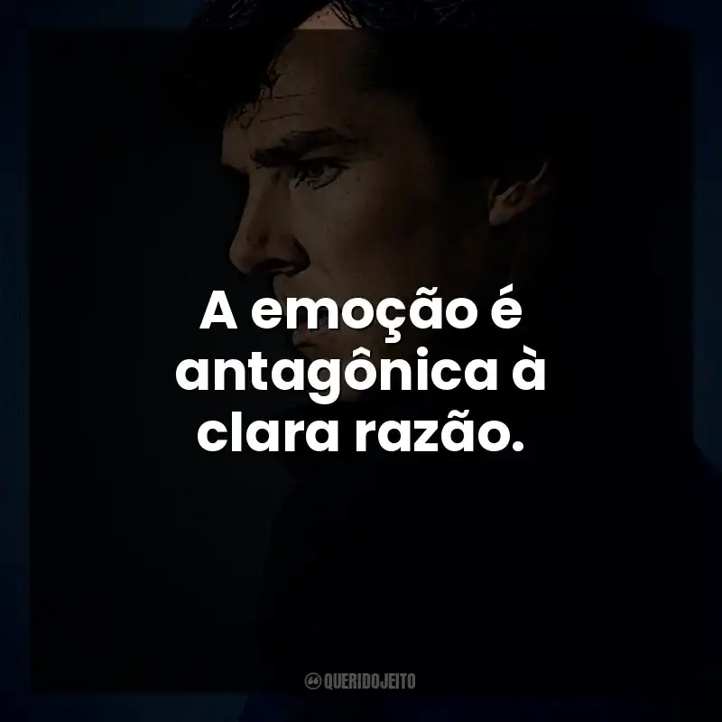 A emoção é antagônica à clara razão. Sherlock Holmes