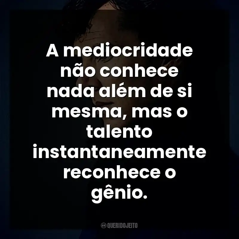A mediocridade não conhece nada além de si mesma, mas o talento instantaneamente reconhece o gênio. Sherlock Holmes