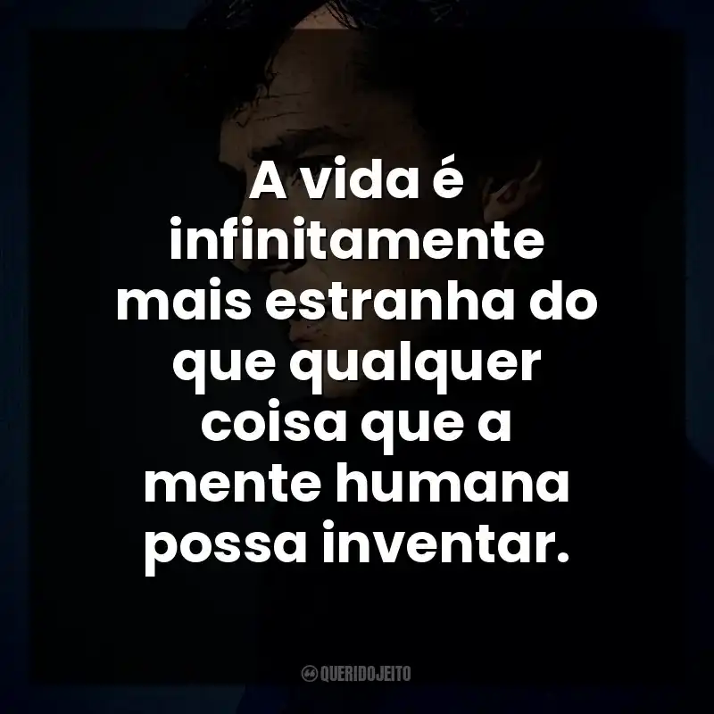 A vida é infinitamente mais estranha do que qualquer coisa que a mente humana possa inventar. Sherlock Holmes