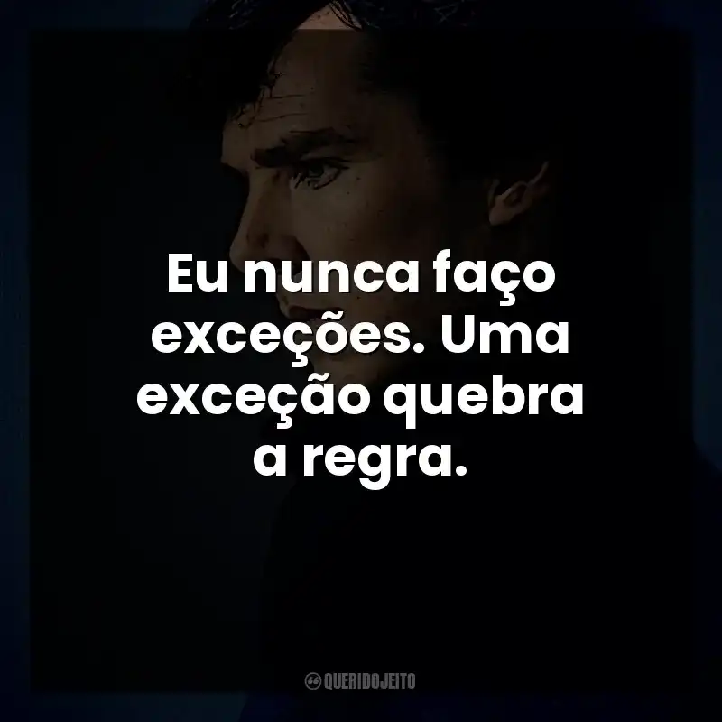 Eu nunca faço exceções. Uma exceção quebra a regra. Sherlock Holmes