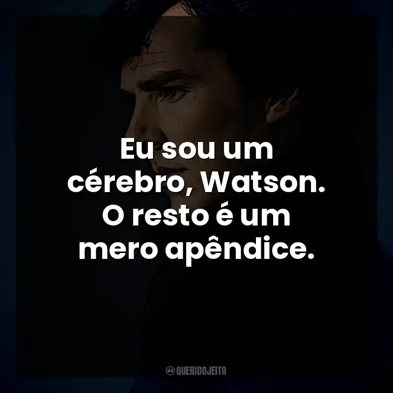 Eu sou um cérebro, Watson. O resto é um mero apêndice. Sherlock Holmes