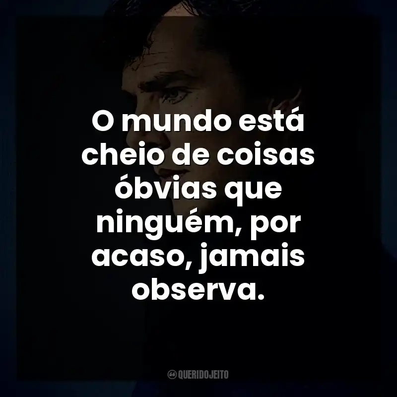 O mundo está cheio de coisas óbvias que ninguém, por acaso, jamais observa. Sherlock Holmes