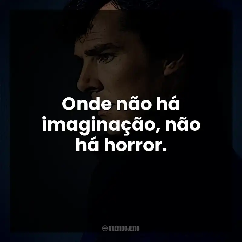 Onde não há imaginação, não há horror. Sherlock Holmes