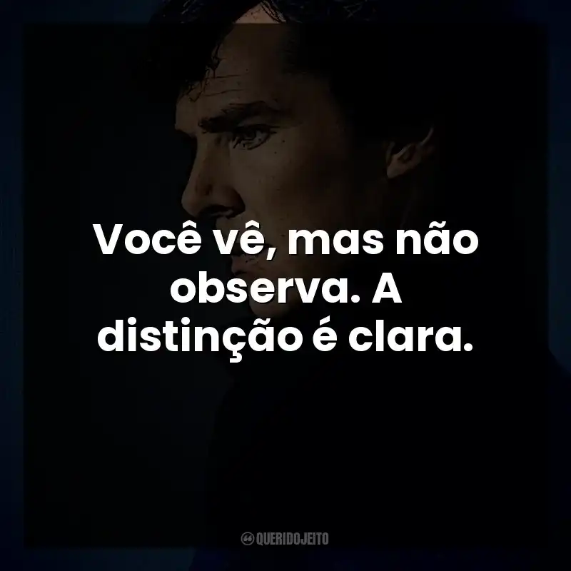 Você vê, mas não observa. A distinção é clara. Sherlock Holmes