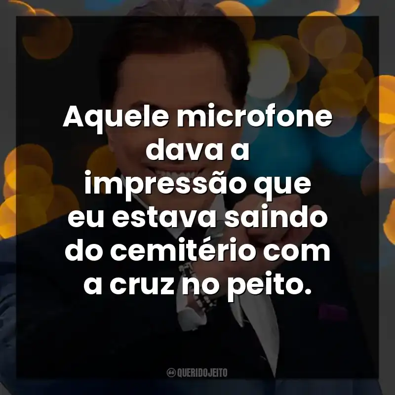 Aquele microfone dava a impressão que eu estava saindo do cemitério com a cruz no peito. Silvio Santos