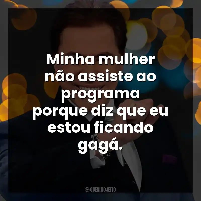 Minha mulher não assiste ao programa porque diz que eu estou ficando gagá. Silvio Santos