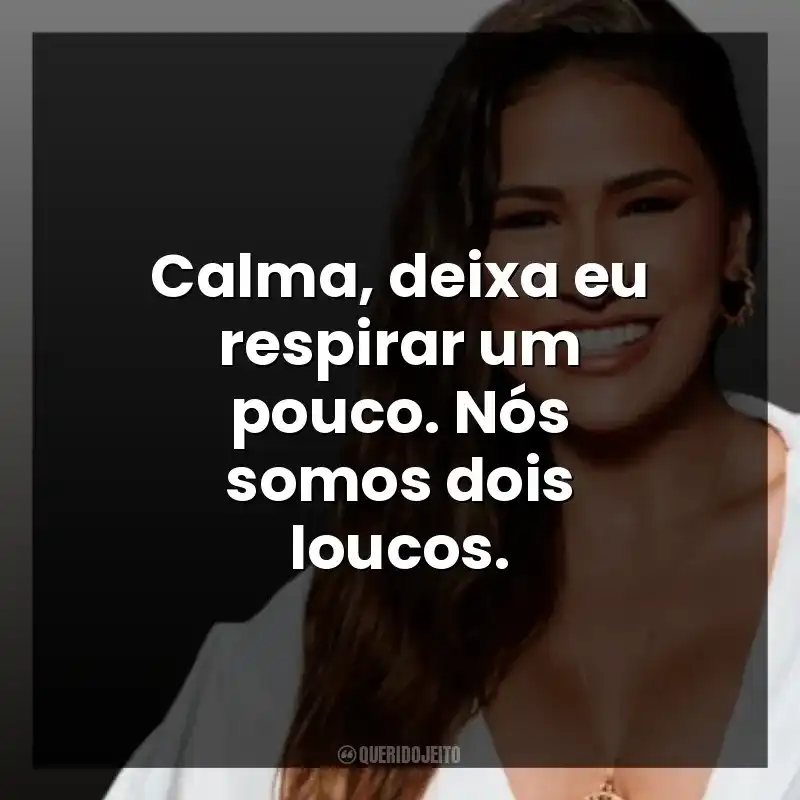 Calma, deixa eu respirar um pouco. Nós somos dois loucos. Simone Mendes