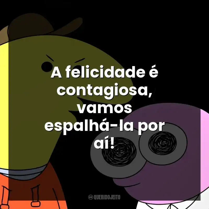 A felicidade é contagiosa, vamos espalhá-la por aí!