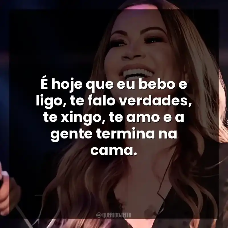 É hoje que eu bebo e ligo, te falo verdades, te xingo, te amo e a gente termina na cama.