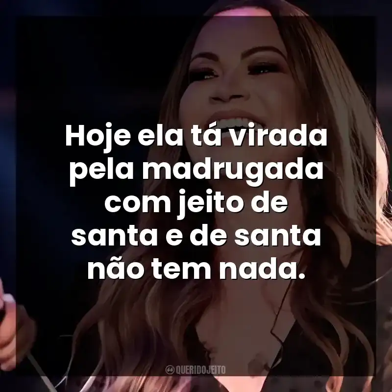 Hoje ela tá virada pela madrugada com jeito de santa e de santa não tem nada.