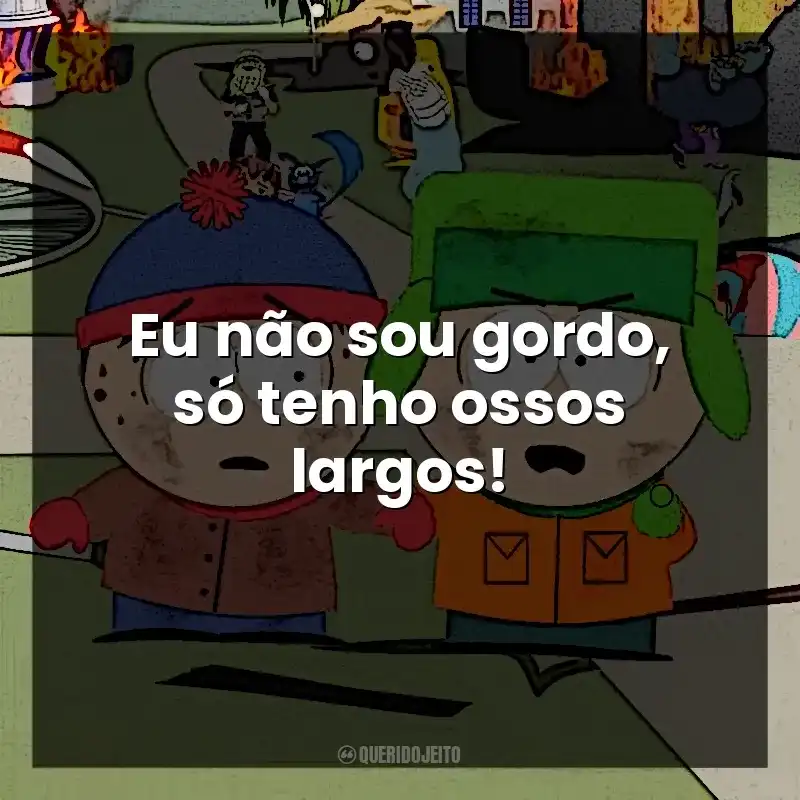 Eu não sou gordo, só tenho ossos largos! South Park (Série)