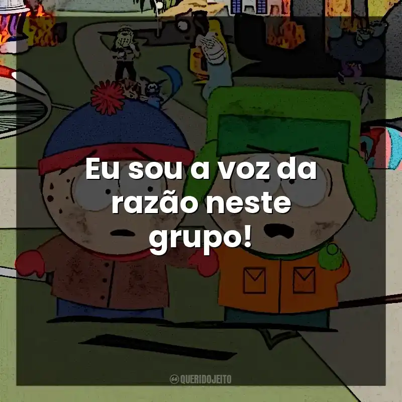 Eu sou a voz da razão neste grupo! South Park (Série)