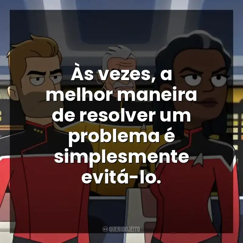Frases da Série Star Trek: Lower Decks: Às vezes, a melhor maneira de resolver um problema é simplesmente evitá-lo.