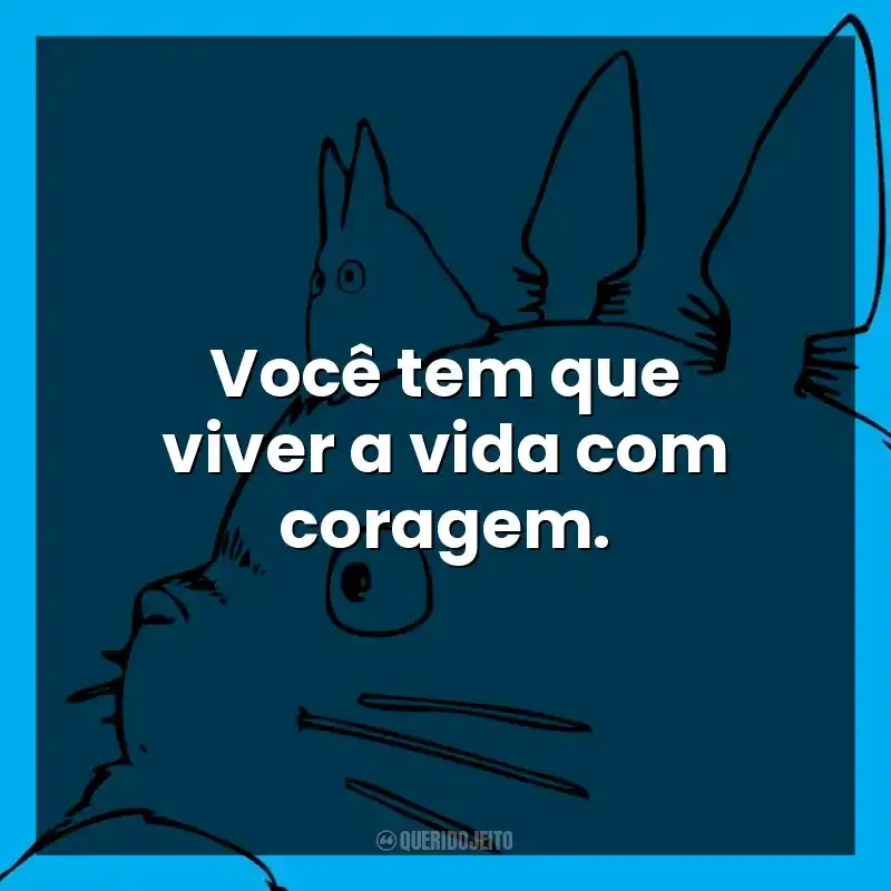 Você tem que viver a vida com coragem. Studio Ghibli