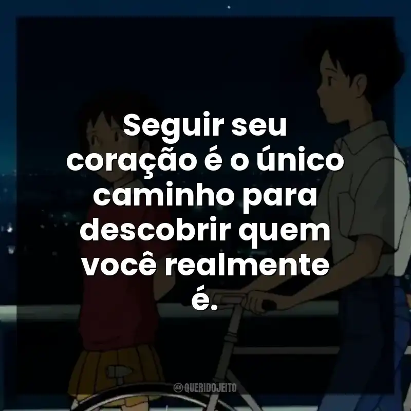 Seguir seu coração é o único caminho para descobrir quem você realmente é.