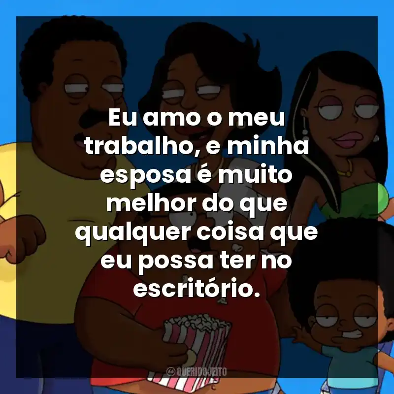 Eu amo o meu trabalho, e minha esposa é muito melhor do que qualquer coisa que eu possa ter no escritório.