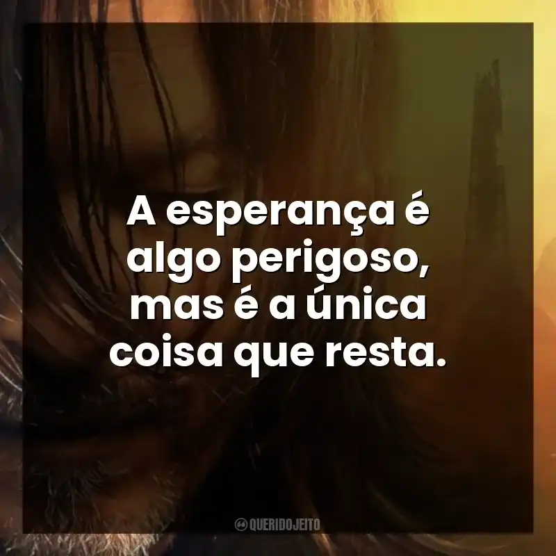A esperança é algo perigoso, mas é a única coisa que resta.